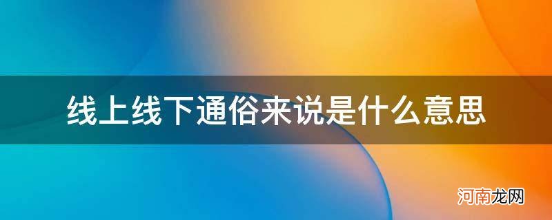 什么叫线上什么叫线下的意思 线上线下通俗来说是什么意思