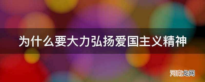 为何要弘扬爱国主义精神 为什么要大力弘扬爱国主义精神