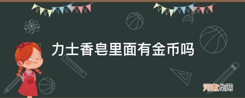 力士香皂有人洗出金币吗 力士香皂里面有金币吗