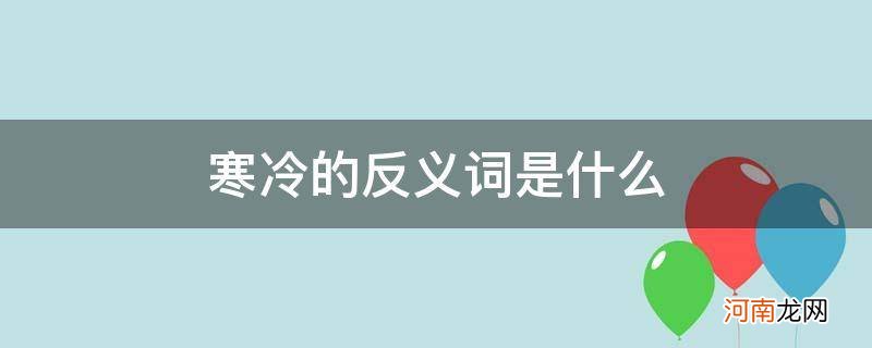 寒冷的反义词是什么词 寒冷的反义词是什么