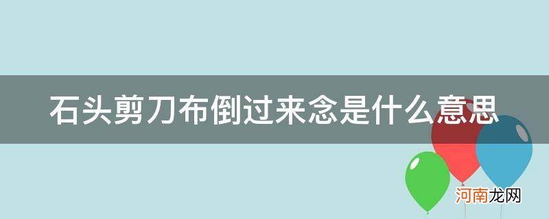 石头剪刀布倒过来念是什么意思脑筋急转弯 石头剪刀布倒过来念是什么意思