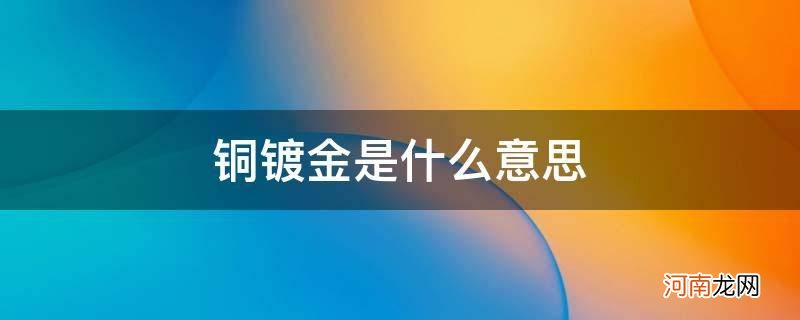 铜镀金是啥 铜镀金是什么意思