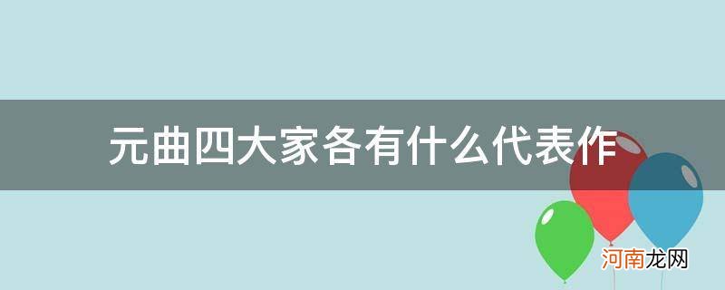 {} 元曲四大家各有什么代表作