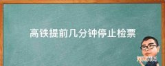 成都高铁提前几分钟停止检票 高铁提前几分钟停止检票