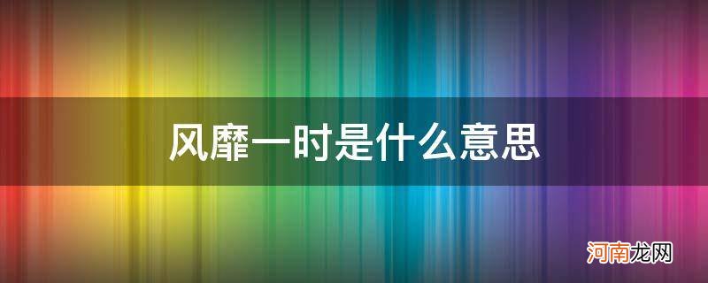 风靡一时是什么意思盱眙 风靡一时是什么意思