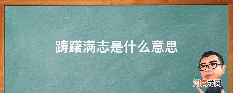 踌躇满志是什么意思解释 踌躇满志是什么意思