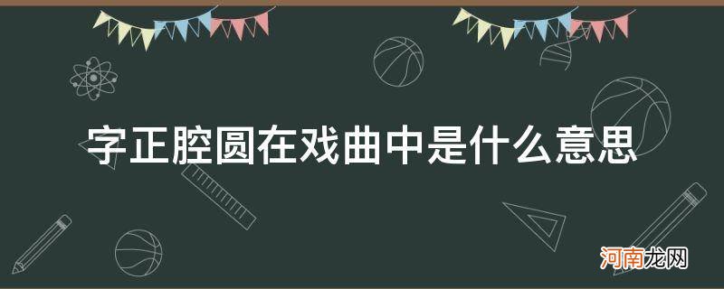 字正腔圆在戏曲中是什么意思简短10字 字正腔圆在戏曲中是什么意思