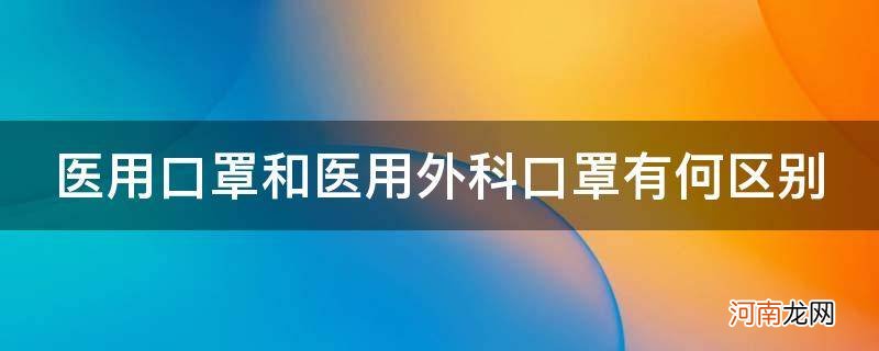 {} 医用口罩和医用外科口罩有何区别