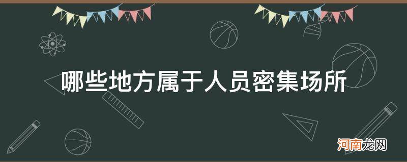 人员密集场所百科 哪些地方属于人员密集场所