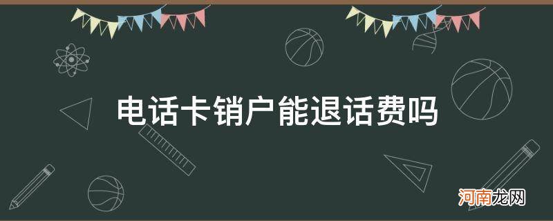 电话卡销户能退话费吗扣月租吗 电话卡销户能退话费吗