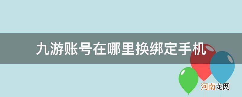 九游账号怎么换绑手机号 九游账号在哪里换绑定手机