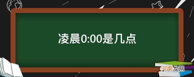 凌晨0:00是什么时辰 凌晨0:00是几点