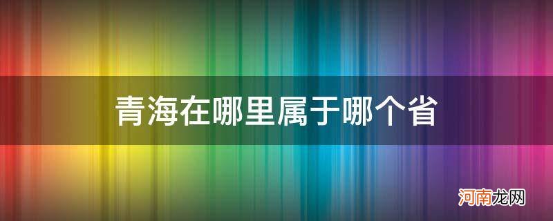 青海在哪里属于哪个省 青海属于哪个市哪个省