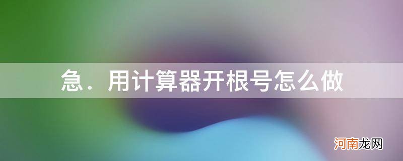 计算器中如何开根号 急．用计算器开根号怎么做