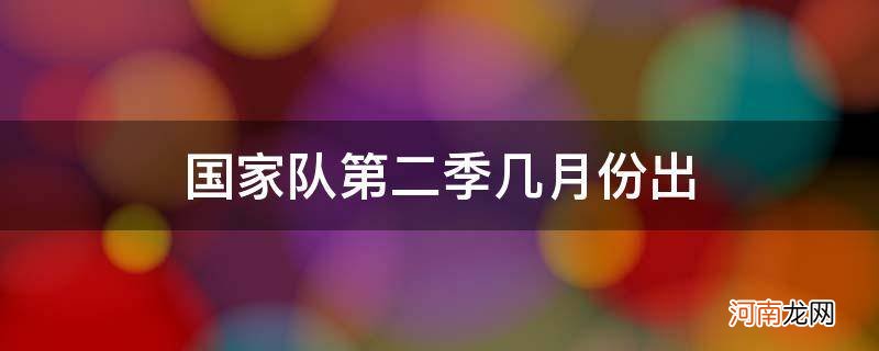 国家队第二季大概什么时候出 国家队第二季几月份出