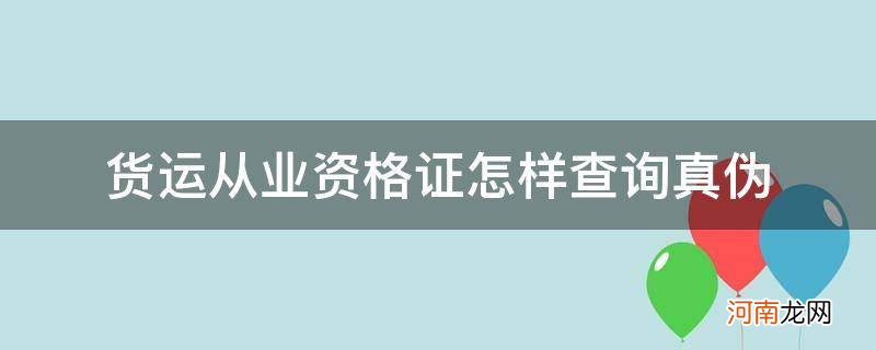 货运从业资格证的真伪查询 货运从业资格证怎样查询真伪