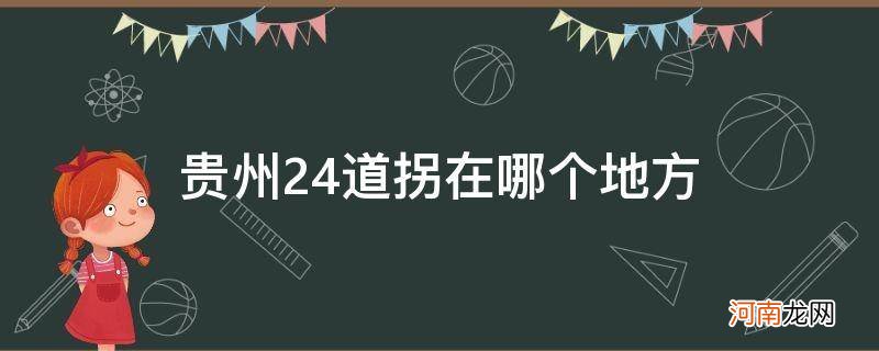 贵州24道拐在哪里地图 贵州24道拐在哪个地方