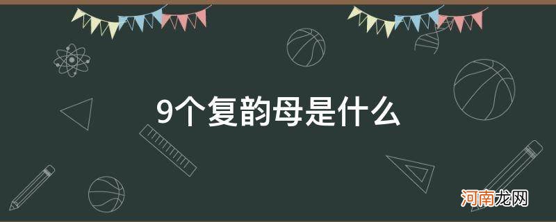 9个复韵母是什么? 9个复韵母是什么