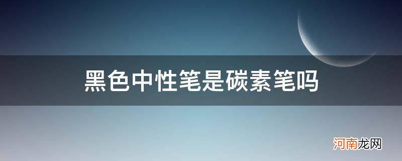 黑色碳素笔跟黑色中性笔有什么区别吗 黑色中性笔是碳素笔吗