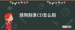 烧狗刻录怎么刻录车载cd 烧狗刻录CD怎么刻