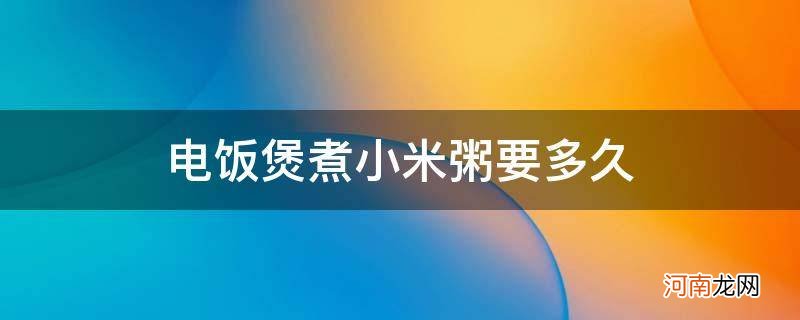 小米电饭煲煮小米粥要多久 电饭煲煮小米粥要多久