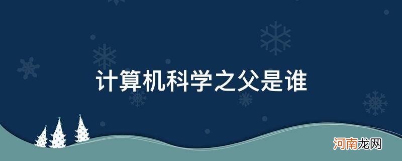 计算机科学之父是谁?软考 计算机科学之父是谁