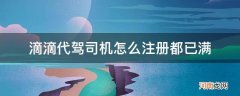 滴滴代驾总是注册已满 滴滴代驾司机怎么注册都已满