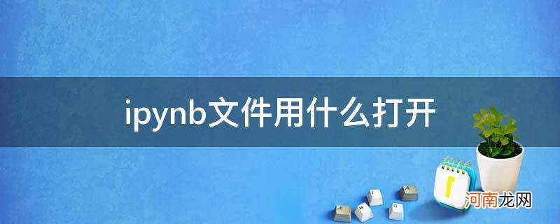 ipynb文件怎么打开 ipynb文件用什么打开