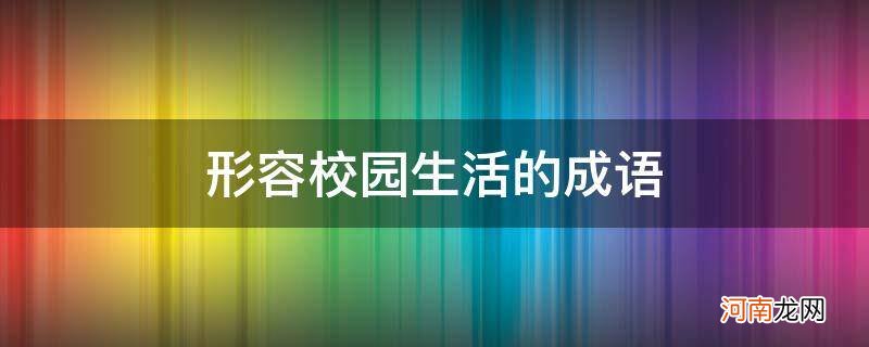 形容校园生活的成语有 形容校园生活的成语