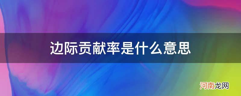 边际贡献率是什么意思通俗 边际贡献率是什么意思