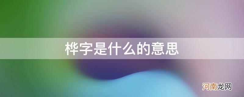 桦字取名的意思是什么 桦字是什么的意思