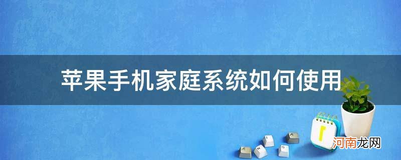 苹果怎么使用家庭 苹果手机家庭系统如何使用