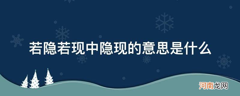 若隐若现的意思 若隐若现中隐现的意思是什么