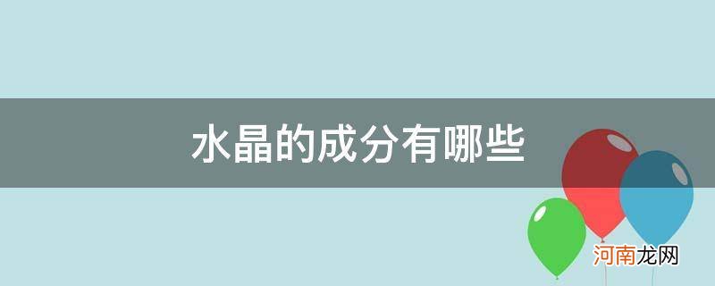 水晶的主要成分是啥 水晶的成分有哪些