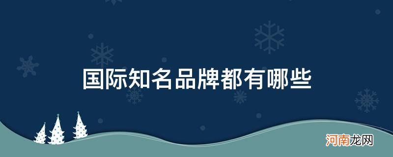 国际品牌有哪些品牌 国际知名品牌都有哪些