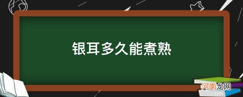 银耳多久能煮熟后多久吃完 银耳多久能煮熟