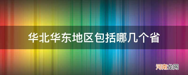 华北华中华东分别包括哪些省份 华北华东地区包括哪几个省