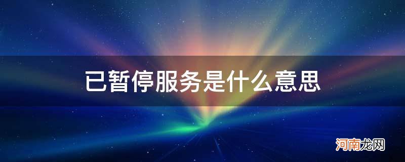 你的号码已暂停服务是什么意思 已暂停服务是什么意思