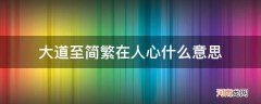 大道至简繁在人间什么意思 大道至简繁在人心什么意思