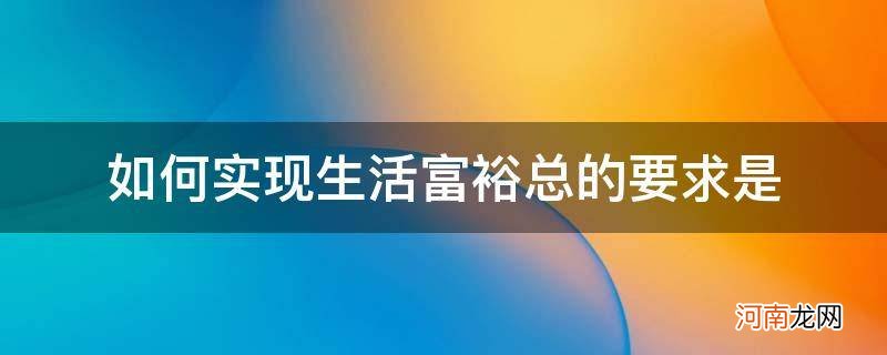 如何实现生活富裕总的要求是哪几点 如何实现生活富裕总的要求是