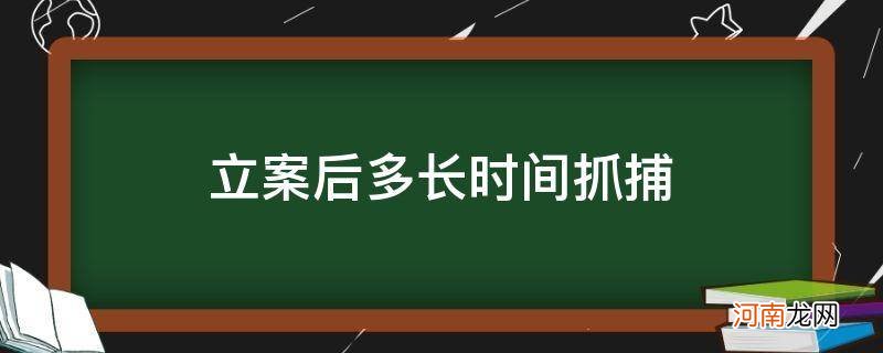 立案后多久进行抓捕 立案后多长时间抓捕