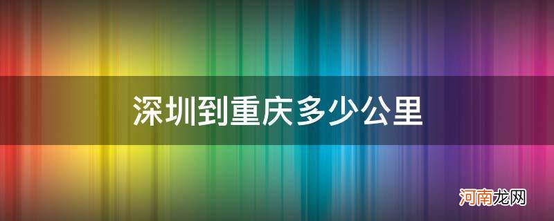 深圳到重庆多少公里路程 深圳到重庆多少公里