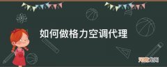 怎样做格力空调代理 如何做格力空调代理