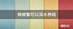 辣椒蟹可以深水养吗? 辣椒蟹可以深水养吗