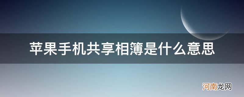 苹果手机共享相簿是什么意思谁打开的 苹果手机共享相簿是什么意思