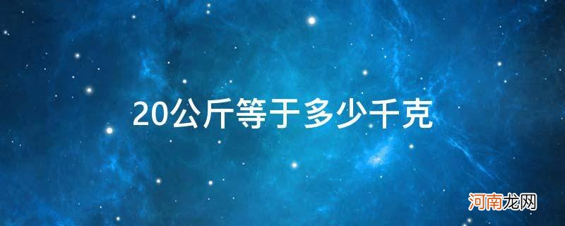 20公斤等于多少千克多少克 20公斤等于多少千克