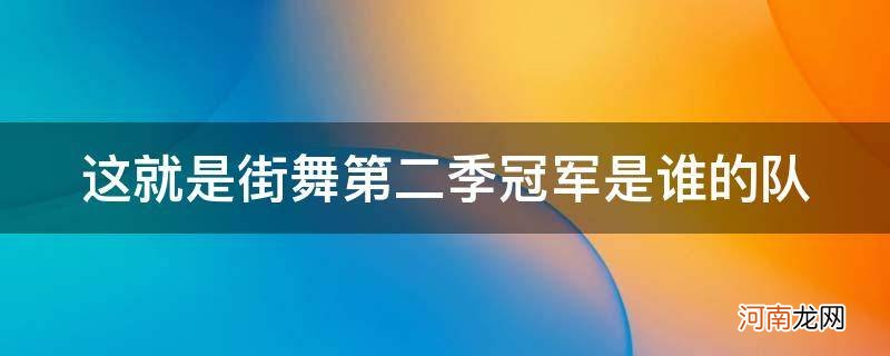 这就是街舞第二季哪个队是冠军 这就是街舞第二季冠军是谁的队