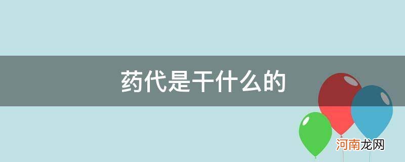 药代具体是干什么的 药代是干什么的