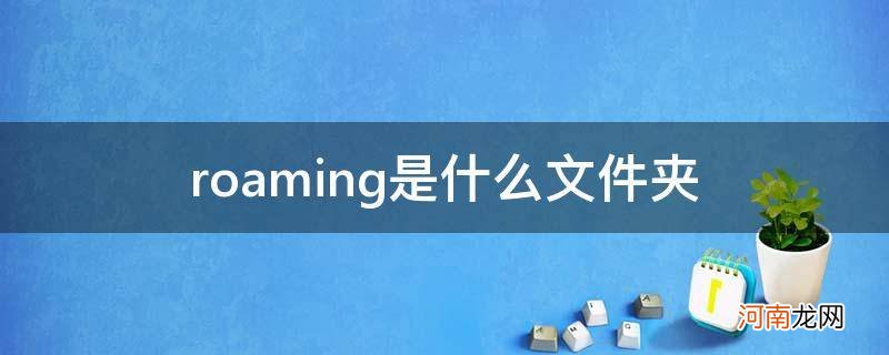 电脑roaming是什么文件夹 roaming是什么文件夹