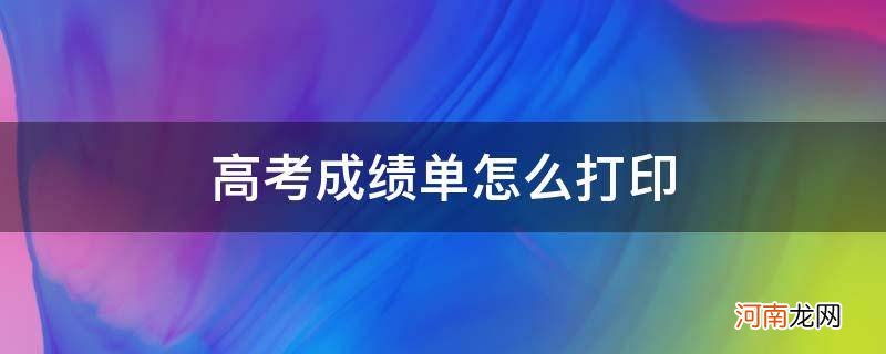 高考成绩单怎么打印出来 高考成绩单怎么打印